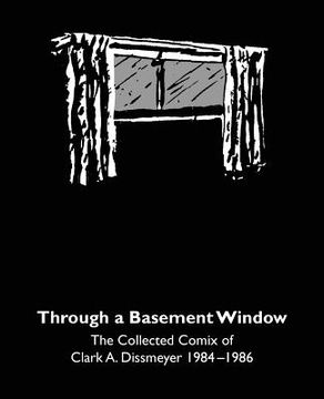 portada Through A Basement Window: The Collected Comix of Clark A. Dissmeyer 1984-1986