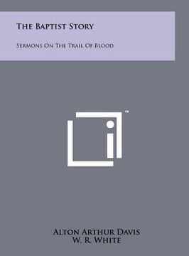 portada the baptist story: sermons on the trail of blood (en Inglés)