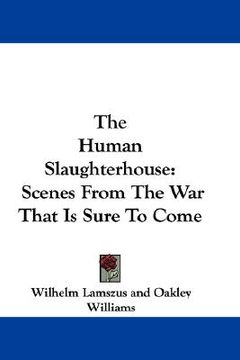 portada the human slaughterhouse: scenes from the war that is sure to come (en Inglés)