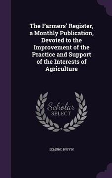 portada The Farmers' Register, a Monthly Publication, Devoted to the Improvement of the Practice and Support of the Interests of Agriculture