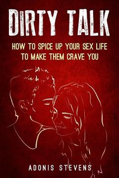 portada Dirty Talk: How to Spice Up Your Sex Life to Make them Crave You (en Inglés)