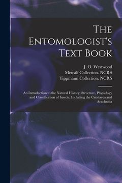 portada The Entomologist's Text Book: an Introduction to the Natural History, Structure, Physiology and Classification of Insects, Including the Crustacea a (en Inglés)