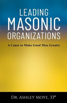portada Leading Masonic Organizations: A Cause to Make Good Men Greater (en Inglés)