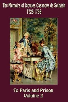portada The Memoirs of Jacques Casanova de Seingalt 1725-1798 Volume 2 To Paris and Prison (en Inglés)
