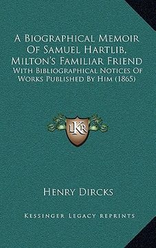 portada a biographical memoir of samuel hartlib, milton's familiar friend: with bibliographical notices of works published by him (1865) (en Inglés)