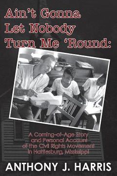 portada Ain't Gonna Let Nobody Turn Me 'Round: A Coming of age story and a personal account of the Civil Rights Movement in Hattiesburg, Mississippi (in English)
