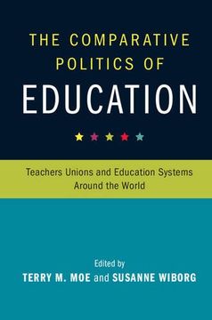 portada The Comparative Politics of Education: Teachers Unions and Education Systems Around the World (Cambridge Studies in the Comparative Politics of Education) (in English)