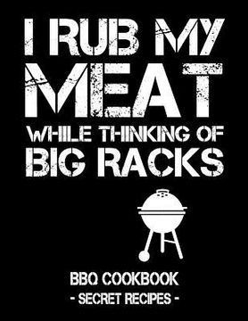 portada I Rub My Meat While Thinking of Big Racks: BBQ Cookbook - Secret Recipes for Men