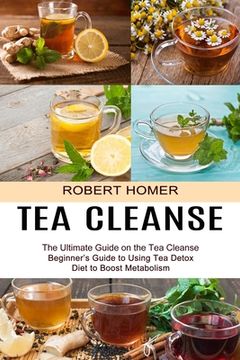 portada Tea Cleanse: Beginner's Guide to Using Tea Detox Diet to Boost Metabolism (The Ultimate Guide on the Tea Cleanse)