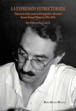 portada La Expresion Estructurada: Trayectoria Vital y Creativa del Compo Sitor Valenciano Ramon Ramos Villanueva (1954-2012)