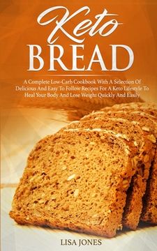 portada Keto Bread: A Complete Low-Carb Cookbook With a Selection of Delicious and Easy to Follow Recipes for a Keto Lifestyle to Heal You