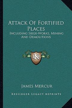 portada attack of fortified places: including siege-works, mining and demolitions (en Inglés)