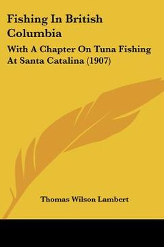 portada fishing in british columbia: with a chapter on tuna fishing at santa catalina (1907) (en Inglés)