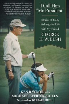 portada I Call Him Mr. President: Stories of Golf, Fishing, and Life with My Friend George H. W. Bush (en Inglés)