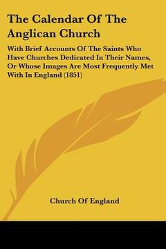 portada the calendar of the anglican church: with brief accounts of the saints who have churches dedicated in their names, or whose images are most frequently (en Inglés)