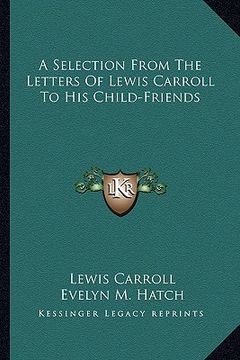 portada a selection from the letters of lewis carroll to his child-friends (en Inglés)
