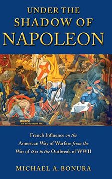 portada Under the Shadow of Napoleon: French Influence on the American way of Warfare From Independence to the eve of World war ii (Warfare and Culture) 