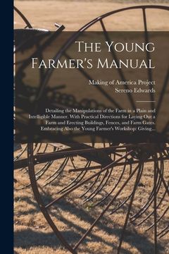portada The Young Farmer's Manual: Detailing the Manipulations of the Farm in a Plain and Intelligible Manner. With Practical Directions for Laying out a (en Inglés)