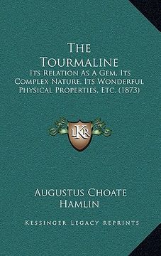 portada the tourmaline: its relation as a gem, its complex nature, its wonderful physical properties, etc. (1873) (in English)
