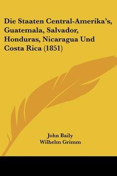 portada Die Staaten Central-Amerika's, Guatemala, Salvador, Honduras, Nicaragua Und Costa Rica (1851) (en Alemán)