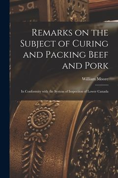 portada Remarks on the Subject of Curing and Packing Beef and Pork [microform]: in Conformity With the System of Inspection of Lower Canada