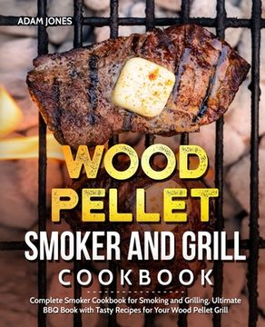 portada Wood Pellet Smoker and Grill Cookbook: Complete Smoker Cookbook for Smoking and Grilling, Ultimate BBQ Book with Tasty Recipes for Your Wood Pellet Gr (in English)