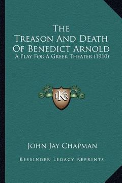 portada the treason and death of benedict arnold: a play for a greek theater (1910) (en Inglés)