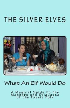 portada What An Elf Would Do: A Magical Guide to the Manners and Etiquette of the Faerie Folk (en Inglés)
