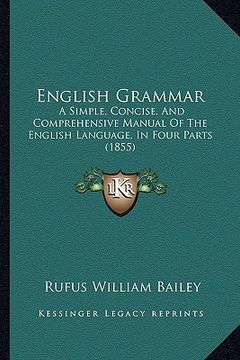 portada english grammar: a simple, concise, and comprehensive manual of the english language, in four parts (1855) (en Inglés)
