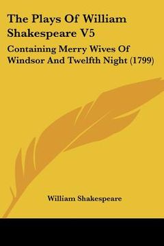 portada the plays of william shakespeare v5: containing merry wives of windsor and twelfth night (1799) (en Inglés)