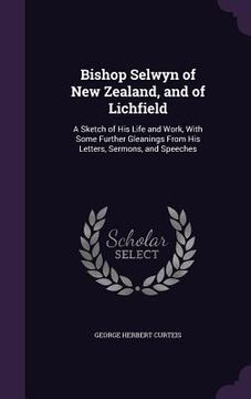 portada Bishop Selwyn of New Zealand, and of Lichfield: A Sketch of His Life and Work, With Some Further Gleanings From His Letters, Sermons, and Speeches (in English)