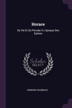 portada Horace: Sa Vie Et Sa Pensée À L'époque Des Epîtres