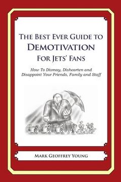 portada The Best Ever Guide to Demotivation for Jets' Fans: How To Dismay, Dishearten and Disappoint Your Friends, Family and Staff (en Inglés)