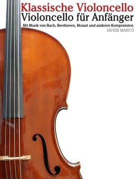 portada Klassische Violoncello: Violoncello Für Anfänger. Mit Musik Von Bach, Beethoven, Mozart Und Anderen Komponisten (en Alemán)