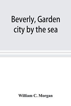portada Beverly; Garden City by the Sea; An Historical Sketch of the North Shore City; With a History of the Churches; The Various Institutions and Societies; The Schools; Fire Department; Birds and Flowers; 