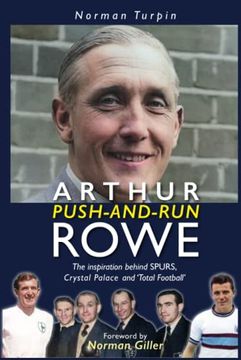 portada Arthur 'push and Run' Rowe: The Inspiration Behind Spurs, Crystal Palace and ‘Total Football’ (en Inglés)
