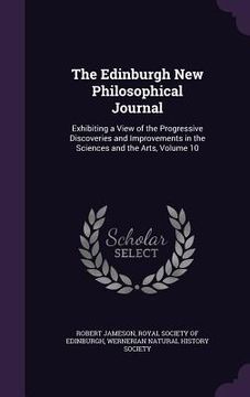 portada The Edinburgh New Philosophical Journal: Exhibiting a View of the Progressive Discoveries and Improvements in the Sciences and the Arts, Volume 10