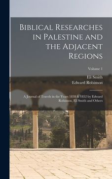 portada Biblical Researches in Palestine and the Adjacent Regions: A Journal of Travels in the Years 1838 & 1852 by Edward Robinson, Eli Smith and Others; Vol (en Inglés)