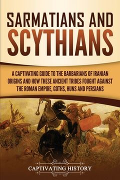 portada Sarmatians and Scythians: A Captivating Guide to the Barbarians of Iranian Origins and How These Ancient Tribes Fought Against the Roman Empire, 