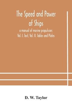 portada The speed and power of ships; a manual of marine propulsion; Vol. I. Text, Vol. II. Tables and Plates (en Inglés)