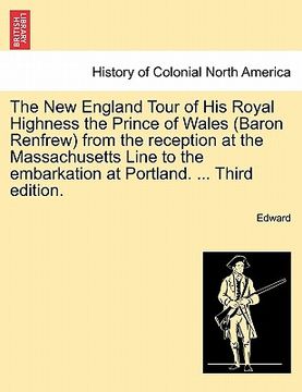 portada the new england tour of his royal highness the prince of wales (baron renfrew) from the reception at the massachusetts line to the embarkation at port (en Inglés)