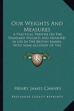 portada our weights and measures: a practical treatise on the standard weights and measures in use in the british empire, with some account of the metri