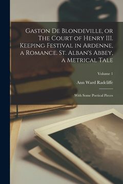 portada Gaston de Blondeville, or The Court of Henry III. Keeping Festival in Ardenne, a Romance. St. Alban's Abbey, a Metrical Tale: With Some Poetical Piece (in English)