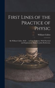 portada First Lines of the Practice of Physic: By William Cullen, M.D. ... in Four Volumes. With Practical and Explanatory Notes, by John Rotheram, (en Inglés)