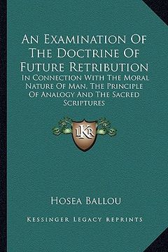 portada an examination of the doctrine of future retribution: in connection with the moral nature of man, the principle of analogy and the sacred scriptures (en Inglés)