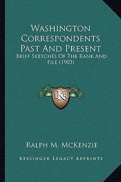 portada washington correspondents past and present: brief sketches of the rank and file (1903) (en Inglés)