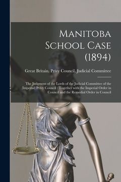 portada Manitoba School Case (1894) [microform]: the Judgment of the Lords of the Judicial Committee of the (Imperial) Privy Council: Together With the Imperi (en Inglés)