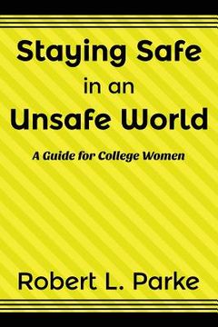 portada Staying Safe in an Unsafe World, a Guide for College Women (en Inglés)