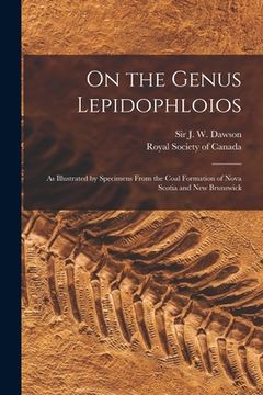 portada On the Genus Lepidophloios [microform]: as Illustrated by Specimens From the Coal Formation of Nova Scotia and New Brunswick (en Inglés)