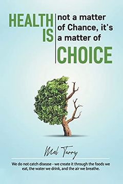 portada Health is not a Matter of Chance, It'S a Matter of Choice: We do not Catch Disease - we Create it Through the Foods we Eat, the Water we Drink, and the air we Breathe. (en Inglés)